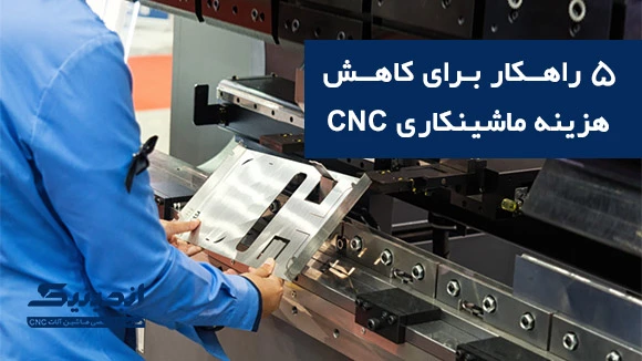 پنج راهکار برای کاهش هزینه ماشین CNC ؟